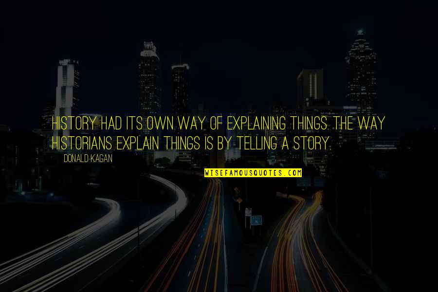 History By Historians Quotes By Donald Kagan: History had its own way of explaining things. History By Historians Quotes By Donald Kagan: History had its own way of explaining things.