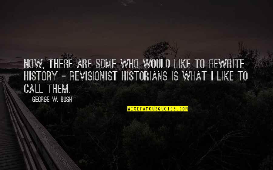 History By Historians Quotes By George W. Bush: Now, there are some who would like to