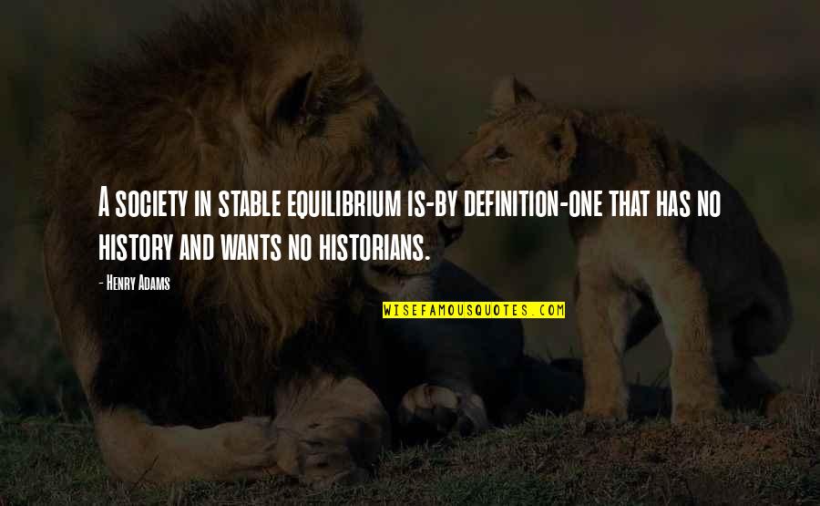 History By Historians Quotes By Henry Adams: A society in stable equilibrium is-by definition-one that
