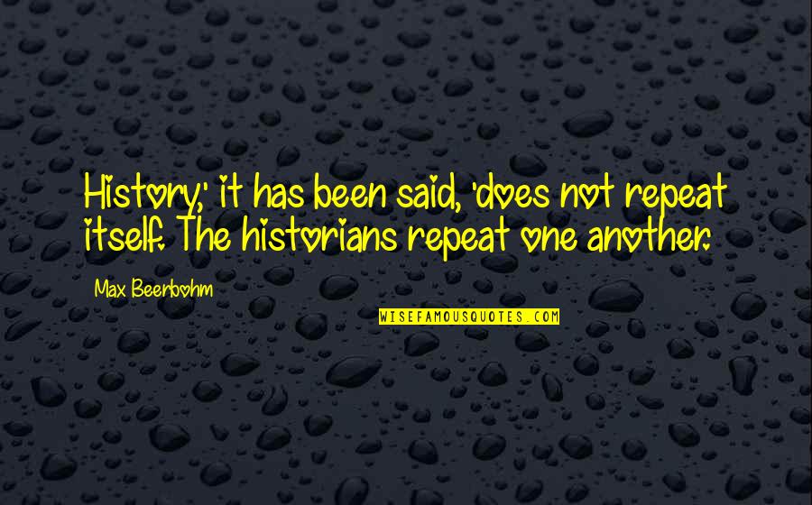 History By Historians Quotes By Max Beerbohm: History,' it has been said, 'does not repeat