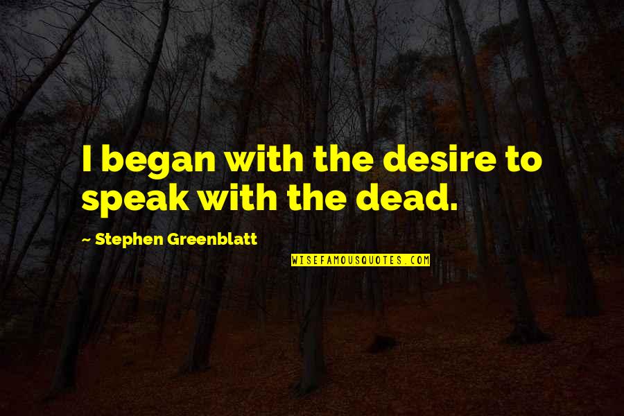 History By Historians Quotes By Stephen Greenblatt: I began with the desire to speak with