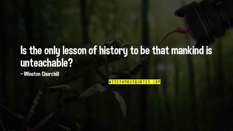 History By Winston Churchill Quotes By Winston Churchill: Is the only lesson of history to be