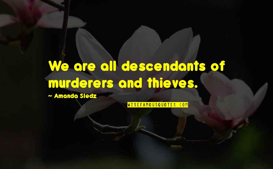 History Changing Quotes By Amanda Sledz: We are all descendants of murderers and thieves. History Changing Quotes By Amanda Sledz: We are all descendants of murderers and thieves.