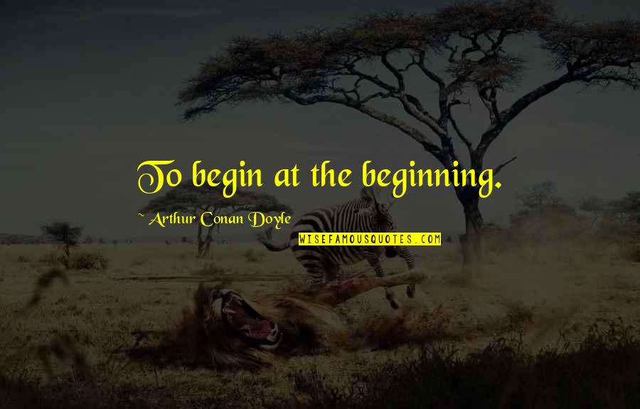 History Changing Quotes By Arthur Conan Doyle: To begin at the beginning.