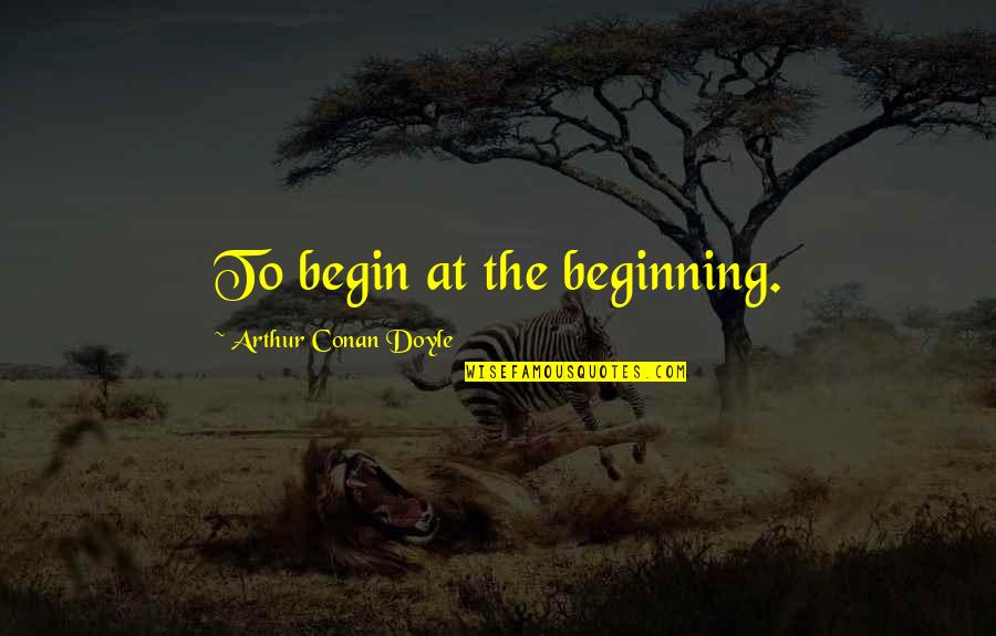 History Changing Quotes By Arthur Conan Doyle: To begin at the beginning. History Changing Quotes By Arthur Conan Doyle: To begin at the beginning.