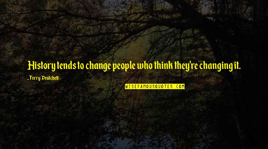 History Changing Quotes By Terry Pratchett: History tends to change people who think they're History Changing Quotes By Terry Pratchett: History tends to change people who think they're