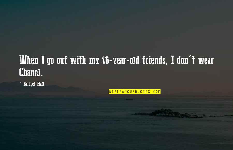 History Channel Quotes By Bridget Hall: When I go out with my 16-year-old friends,