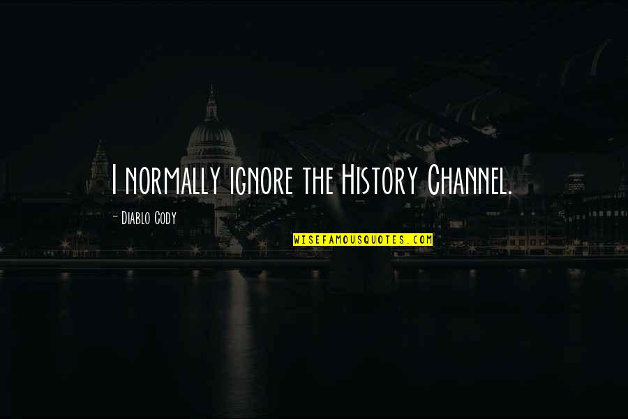 History Channel Quotes By Diablo Cody: I normally ignore the History Channel. History Channel Quotes By Diablo Cody: I normally ignore the History Channel.