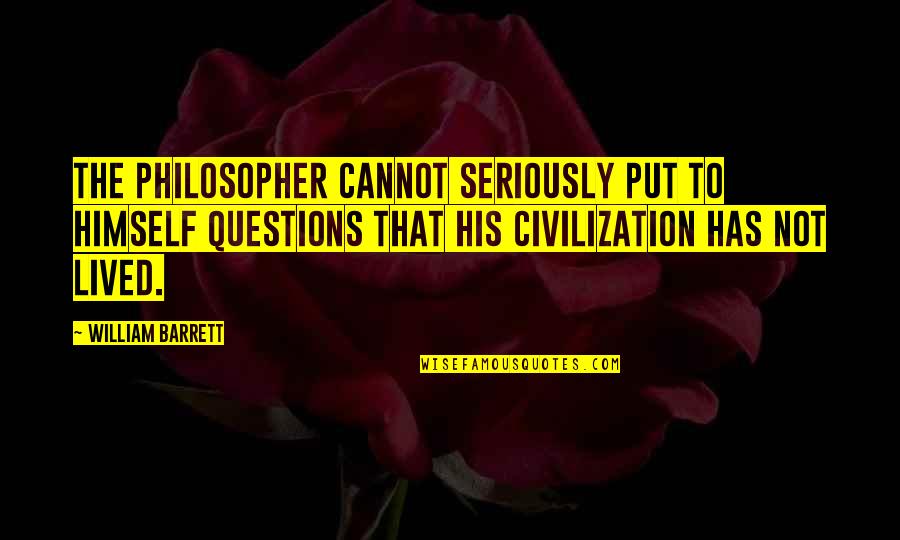 History Civilization Quotes By William Barrett: The philosopher cannot seriously put to himself questions