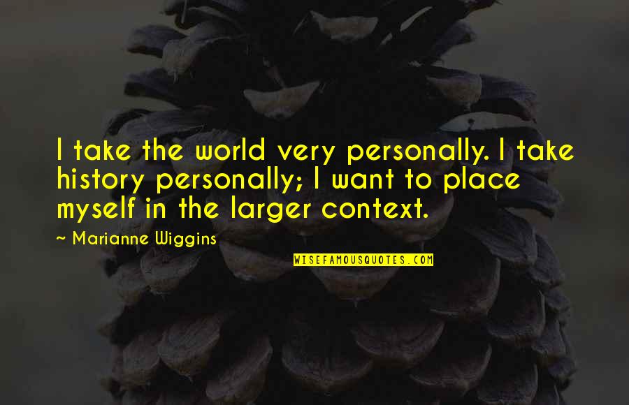 History Context Quotes By Marianne Wiggins: I take the world very personally. I take