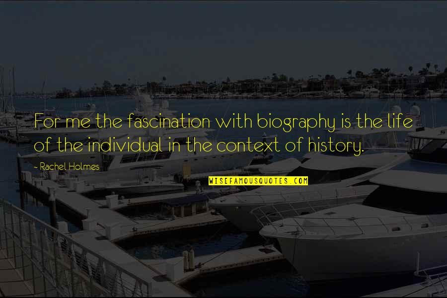 History Context Quotes By Rachel Holmes: For me the fascination with biography is the