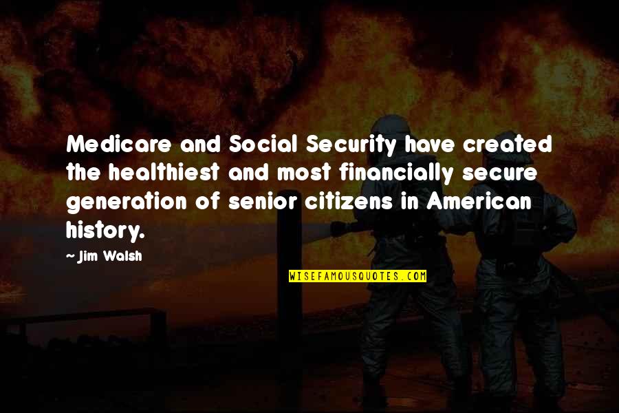 History Created Quotes By Jim Walsh: Medicare and Social Security have created the healthiest