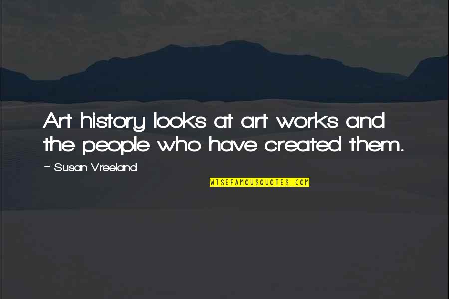 History Created Quotes By Susan Vreeland: Art history looks at art works and the