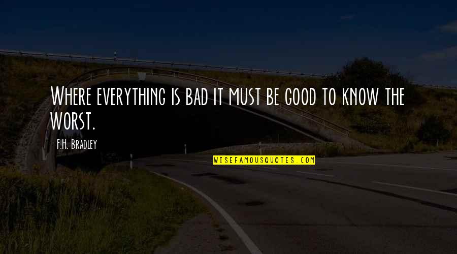 History Dictionary Quotes By F.H. Bradley: Where everything is bad it must be good