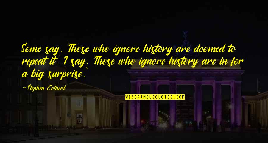 History Doomed To Repeat It Quotes By Stephen Colbert: Some say, 'Those who ignore history are doomed History Doomed To Repeat It Quotes By Stephen Colbert: Some say, 'Those who ignore history are doomed