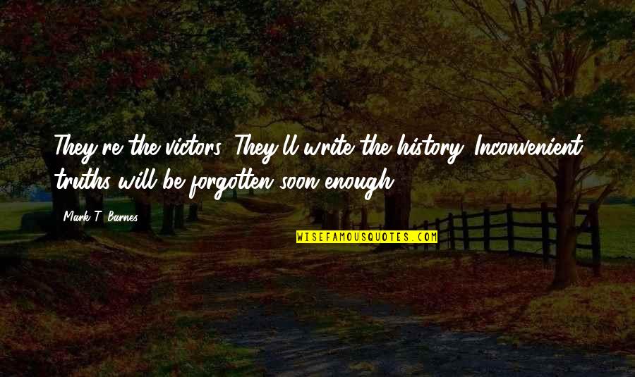 History Forgotten Quotes By Mark T. Barnes: They're the victors. They'll write the history. Inconvenient History Forgotten Quotes By Mark T. Barnes: They're the victors. They'll write the history. Inconvenient