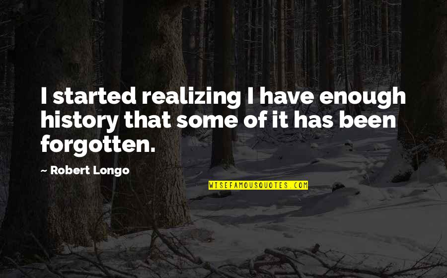 History Forgotten Quotes By Robert Longo: I started realizing I have enough history that