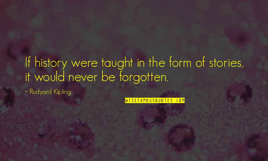 History Forgotten Quotes By Rudyard Kipling: If history were taught in the form of