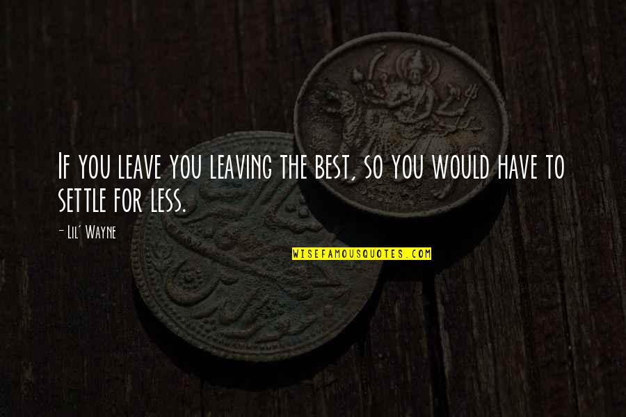 History From Below Quotes By Lil' Wayne: If you leave you leaving the best, so