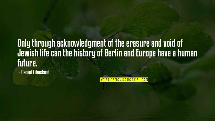 History Future Quotes By Daniel Libeskind: Only through acknowledgment of the erasure and void History Future Quotes By Daniel Libeskind: Only through acknowledgment of the erasure and void