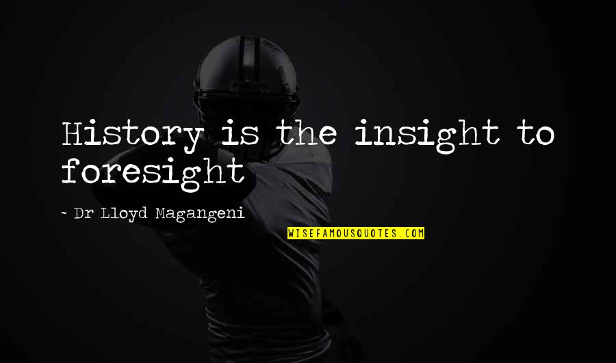 History Future Quotes By Dr Lloyd Magangeni: History is the insight to foresight History Future Quotes By Dr Lloyd Magangeni: History is the insight to foresight