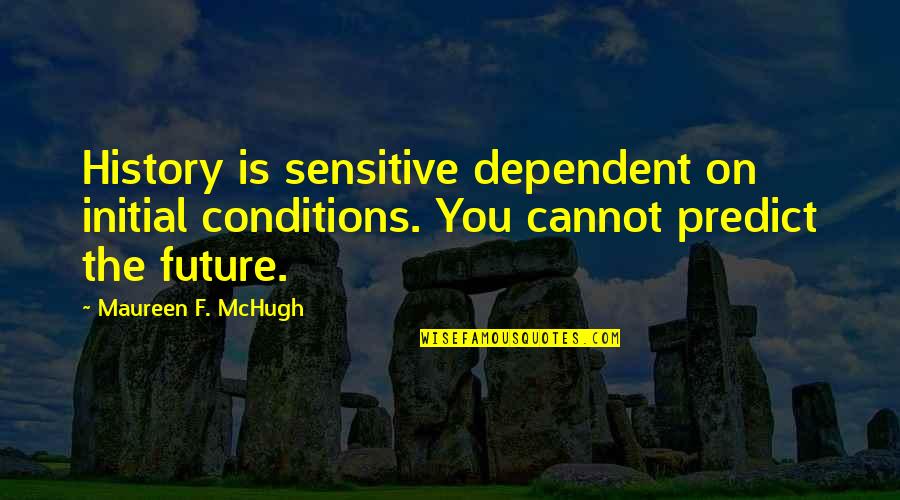 History Future Quotes By Maureen F. McHugh: History is sensitive dependent on initial conditions. You History Future Quotes By Maureen F. McHugh: History is sensitive dependent on initial conditions. You