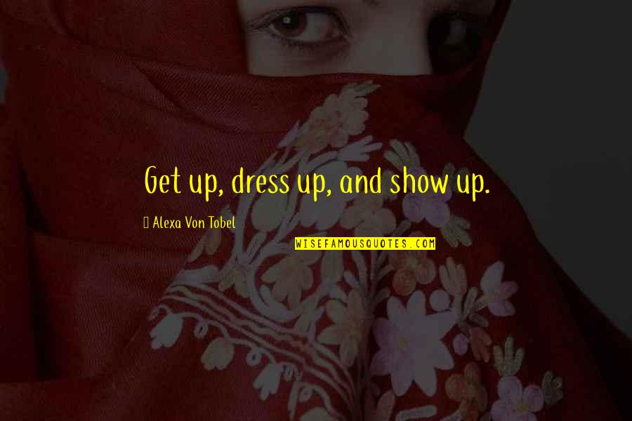 History Importance Quotes By Alexa Von Tobel: Get up, dress up, and show up. History Importance Quotes By Alexa Von Tobel: Get up, dress up, and show up.