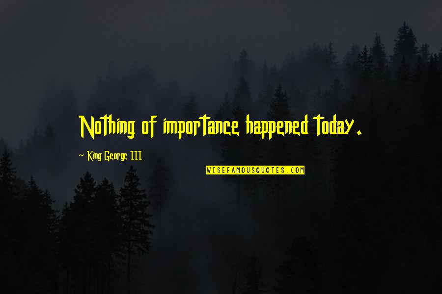 History Importance Quotes By King George III: Nothing of importance happened today.