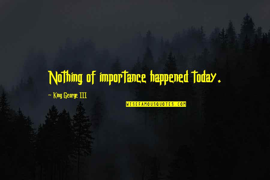 History Importance Quotes By King George III: Nothing of importance happened today. History Importance Quotes By King George III: Nothing of importance happened today.