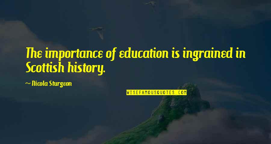 History Importance Quotes By Nicola Sturgeon: The importance of education is ingrained in Scottish History Importance Quotes By Nicola Sturgeon: The importance of education is ingrained in Scottish