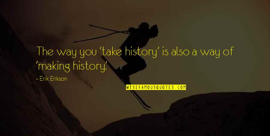 History In The Making Quotes By Erik Erikson: The way you 'take history' is also a
