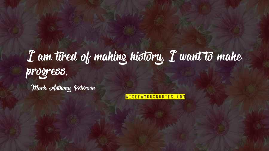 History In The Making Quotes By Mark Anthony Peterson: I am tired of making history. I want