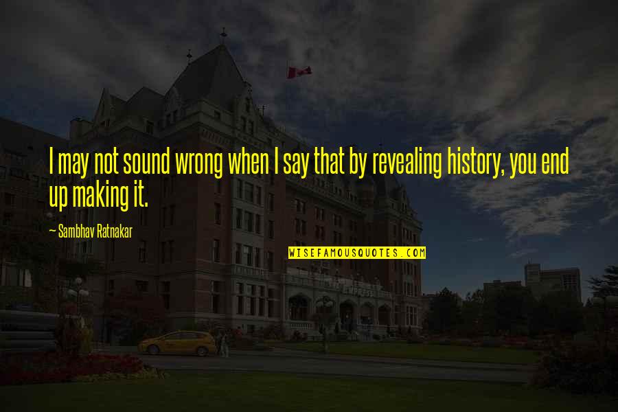 History In The Making Quotes By Sambhav Ratnakar: I may not sound wrong when I say