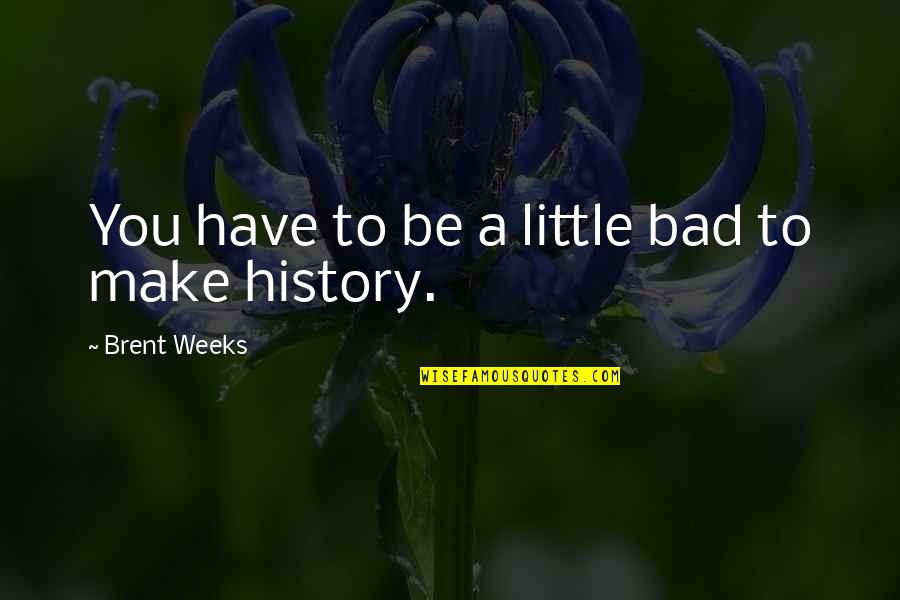 History Is Bad Quotes By Brent Weeks: You have to be a little bad to