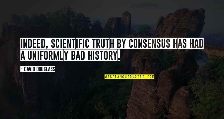 History Is Bad Quotes By David Douglass: Indeed, scientific truth by consensus has had a