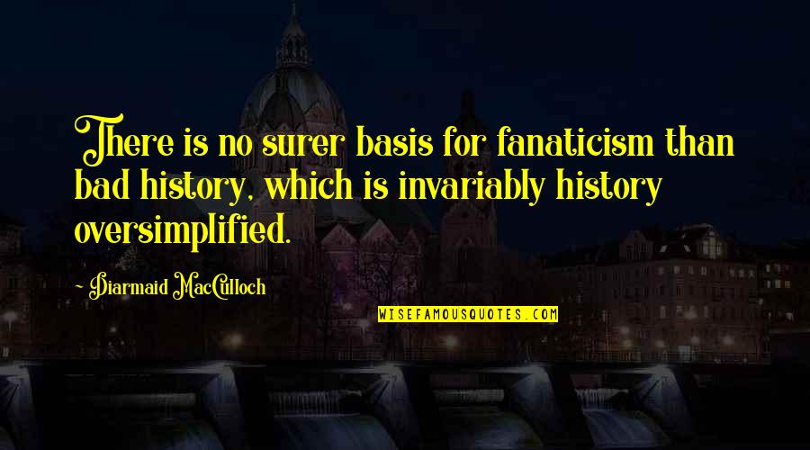 History Is Bad Quotes By Diarmaid MacCulloch: There is no surer basis for fanaticism than