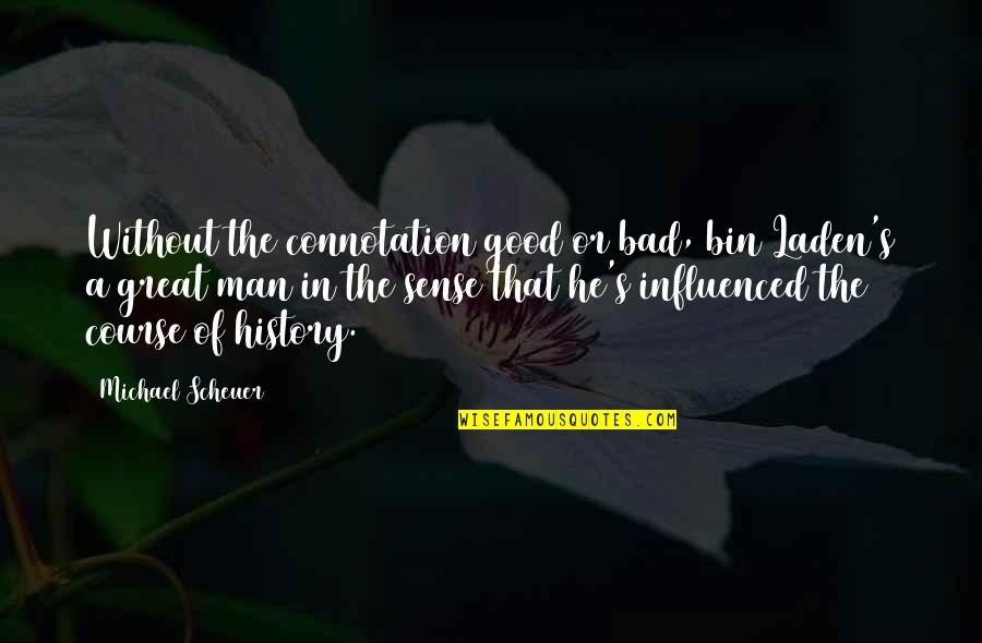 History Is Bad Quotes By Michael Scheuer: Without the connotation good or bad, bin Laden's