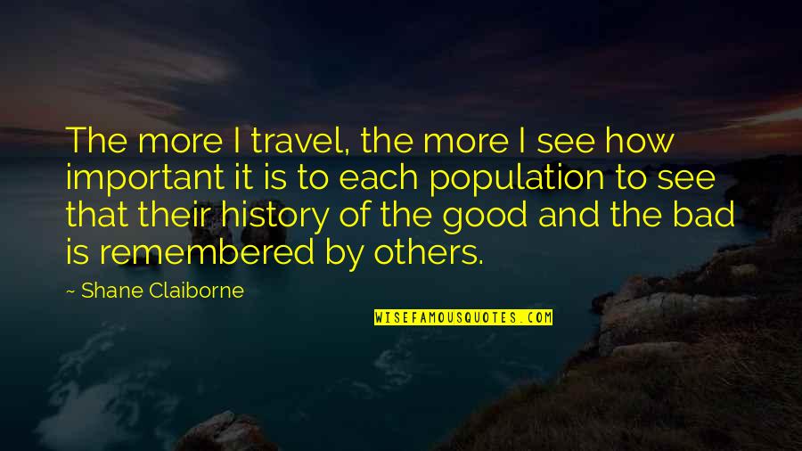 History Is Bad Quotes By Shane Claiborne: The more I travel, the more I see