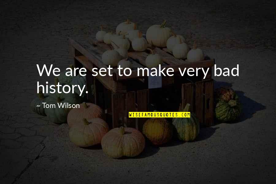 History Is Bad Quotes By Tom Wilson: We are set to make very bad history.