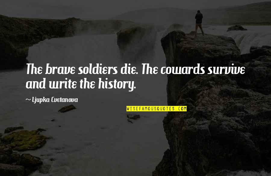 History Is History Quote Quotes By Ljupka Cvetanova: The brave soldiers die. The cowards survive and History Is History Quote Quotes By Ljupka Cvetanova: The brave soldiers die. The cowards survive and
