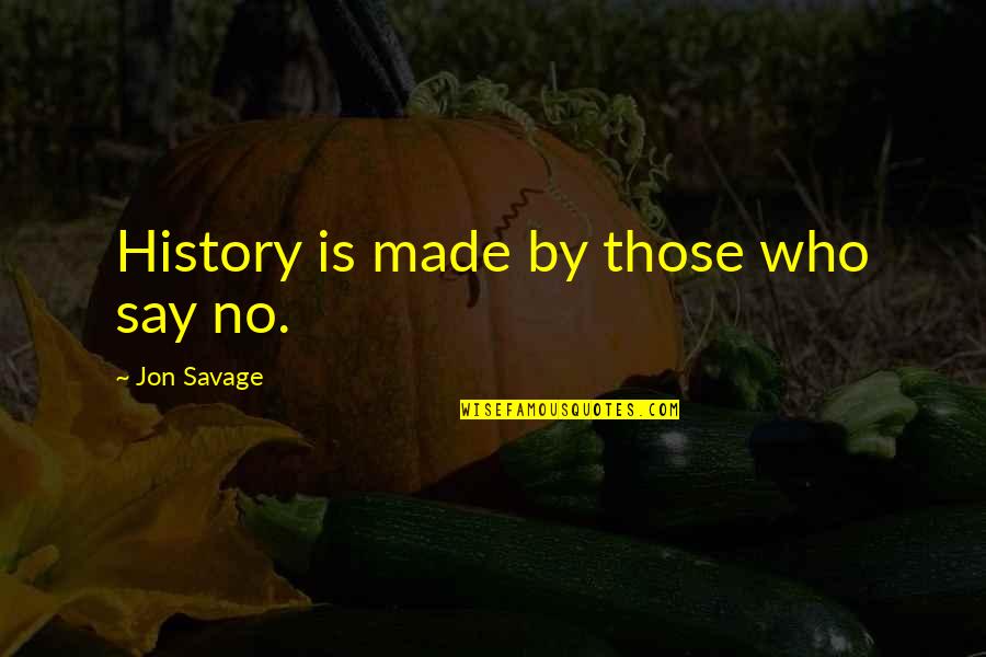 History Is Made By Quotes By Jon Savage: History is made by those who say no.