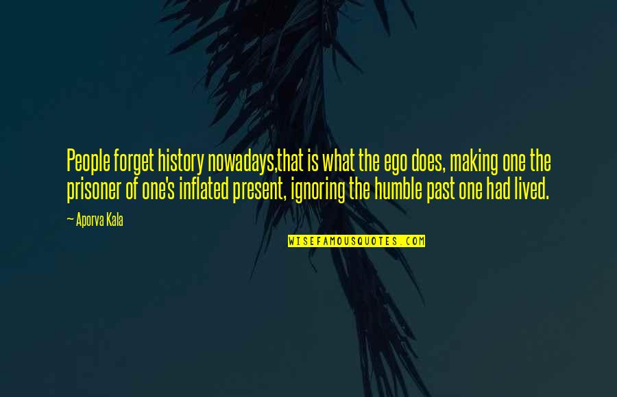 History Is The Past Quotes By Aporva Kala: People forget history nowadays,that is what the ego