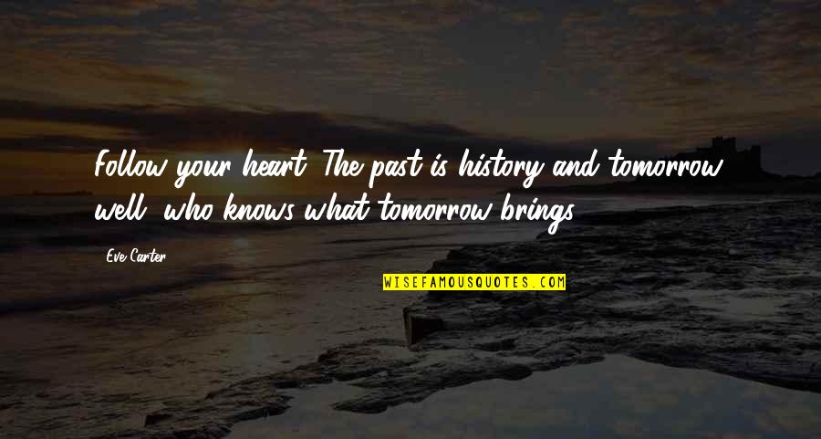 History Is The Past Quotes By Eve Carter: Follow your heart. The past is history and