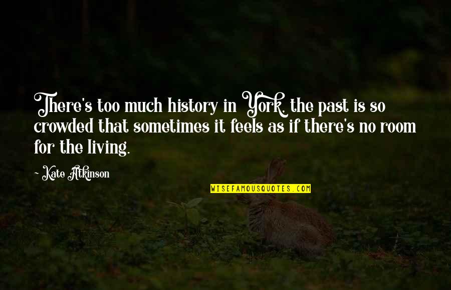 History Is The Past Quotes By Kate Atkinson: There's too much history in York, the past