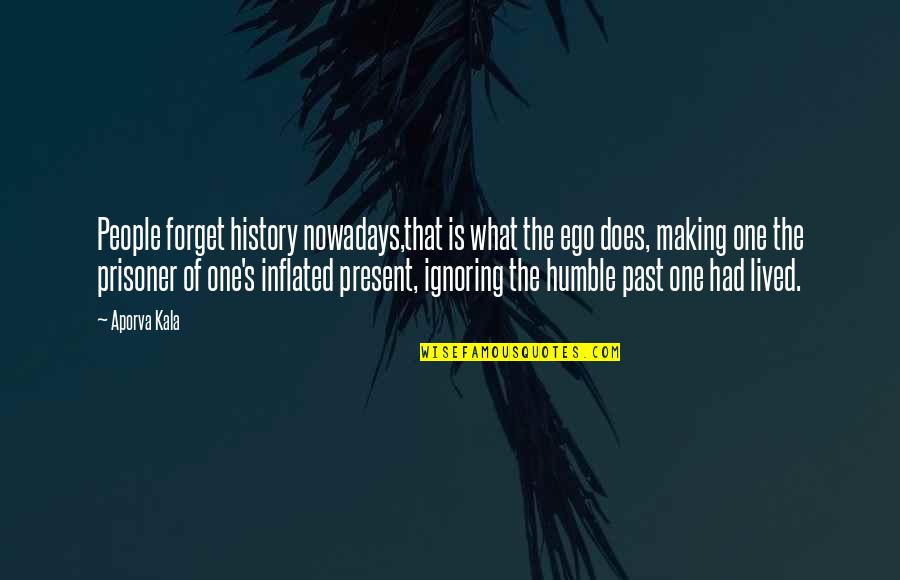 History Is The Present Quotes By Aporva Kala: People forget history nowadays,that is what the ego