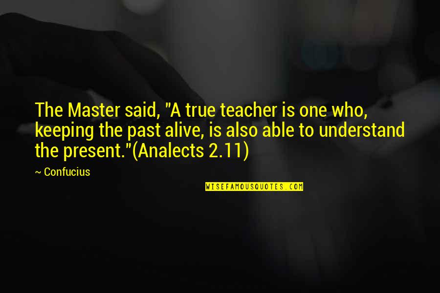 History Is The Present Quotes By Confucius: The Master said, "A true teacher is one