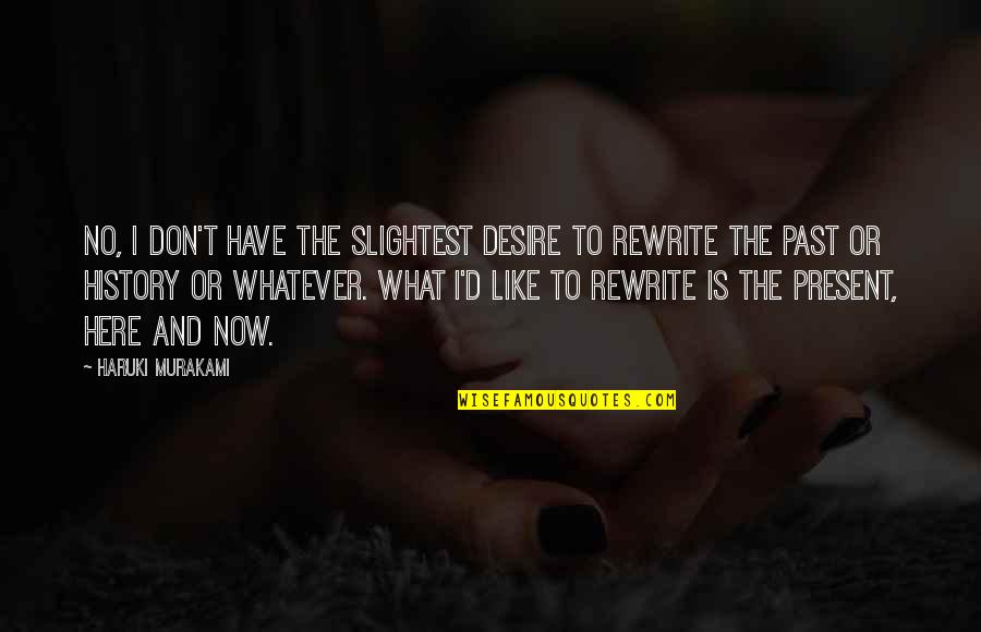 History Is The Present Quotes By Haruki Murakami: No, I don't have the slightest desire to History Is The Present Quotes By Haruki Murakami: No, I don't have the slightest desire to