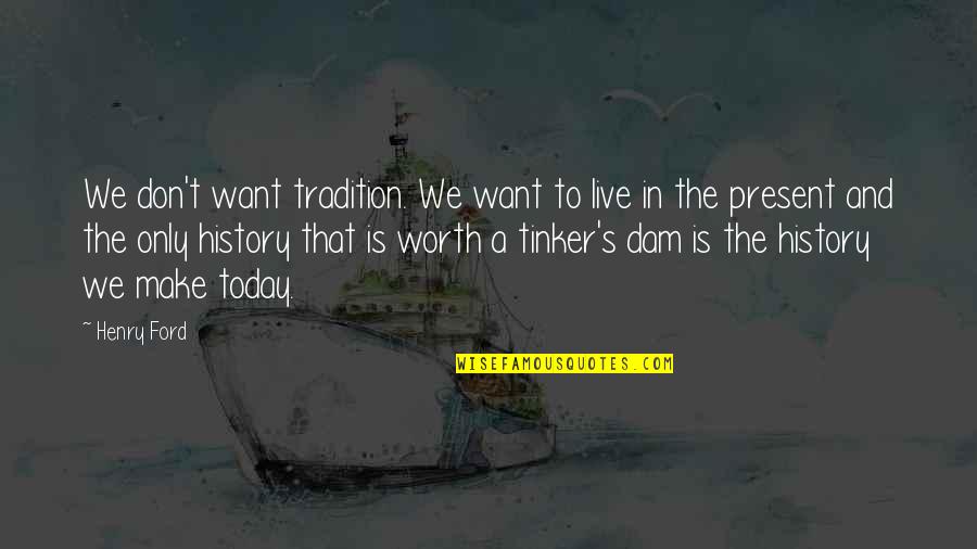 History Is The Present Quotes By Henry Ford: We don't want tradition. We want to live