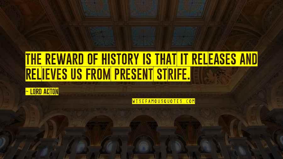 History Is The Present Quotes By Lord Acton: The reward of history is that it releases