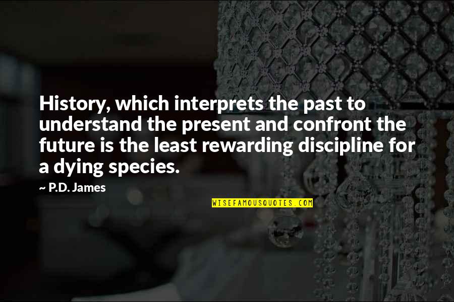 History Is The Present Quotes By P.D. James: History, which interprets the past to understand the